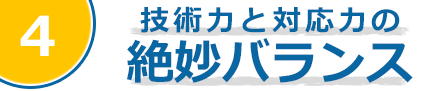 技術力と対応力の絶妙バランス